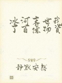 冰河末世我囤积了百亿物资txt