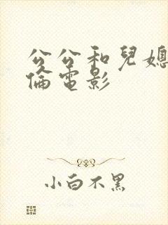 公公和儿媳妇不伦电影