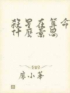 杀星在算命中是什么意思 杀星在算命中是什么意思