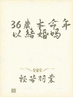 36岁本命年可以结婚吗