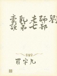 豪乳老师刘艳小说第七部