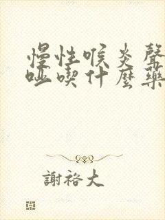 慢性喉炎声音嘶哑吃什么药