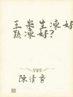 玉米生冻好还是熟冻好?