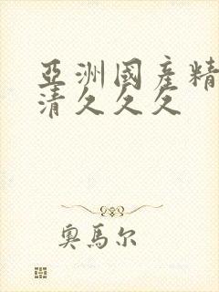 亚洲国产精品高清久久久