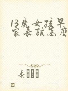 13岁女孩早恋家长该怎么处理