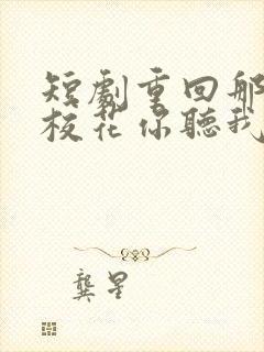 短剧重回那夜,校花你听我狡辩