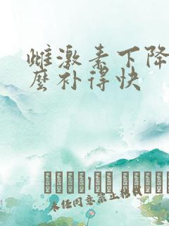 雌激素下降吃什么补得快 雌激素下降吃什么补得快