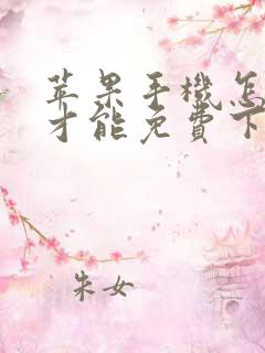 苹果手机怎么样才能免费下载软件