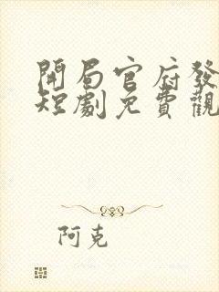 开局官府发媳妇短剧免费观看全集 开局官府发媳妇短剧免费观看全集