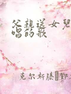 父亲送女儿出嫁唱的歌