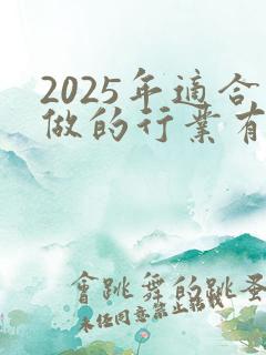 2025年适合做的行业有哪些