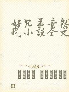 好兄弟竟然暗恋我小说全文免费阅读