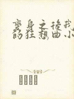 变身之后我与她的狂想曲小说笔趣阁 变身之后我与她的狂想曲小说笔趣阁