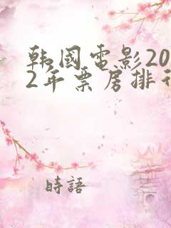 韩国电影2022年票房排行榜前十名