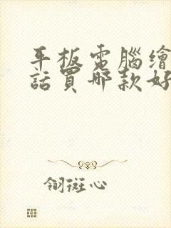 平板电脑绘画的话买哪款好
