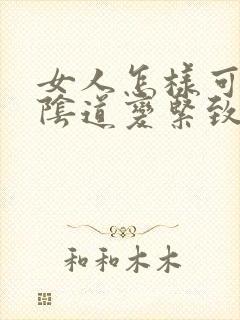 女人怎样可以让阴道变紧致