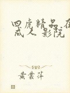 四虎精品 在线 成人 影院
