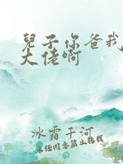 儿子你爸我真是大佬啊