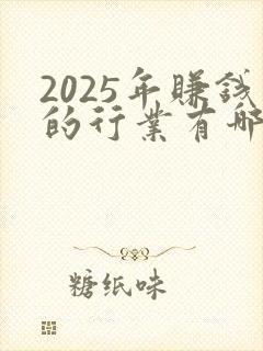 2025年赚钱的行业有哪些 2025年赚钱的行业有哪些
