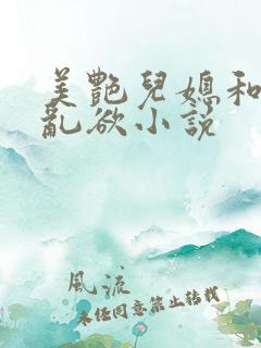 美艳儿媳和公公乱欲小说