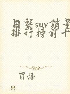 日系suv销量排行榜前十口碑最好