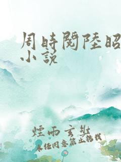 周时阅陆昭菱的小说