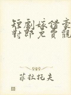 短剧嫁错豪门嫁对郎免费观看