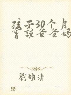 孩子30个月只会说爸爸妈妈