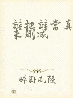 谁把谁当真漫画未删减
