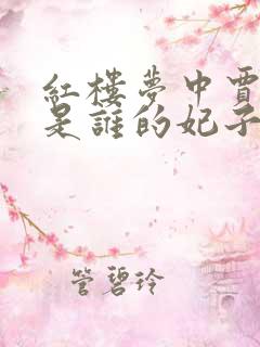 红楼梦中贾元春是谁的妃子 红楼梦中贾元春是谁的妃子