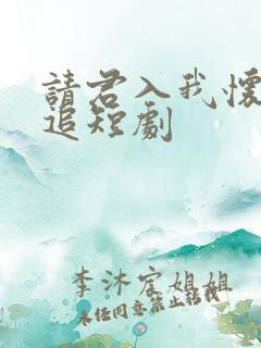 请君入我怀免费追短剧
