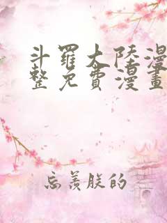 斗罗大陆漫画完整免费漫画下拉式 斗罗大陆漫画完整免费漫画下拉式
