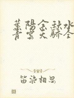 叶阳余秋水官路青云天骄全文免费阅读
