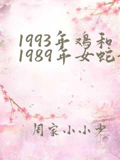 1993年鸡和1989年女蛇合婚吗 1993年鸡和1989年女蛇合婚吗