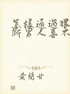 怎样通过眼神判断男人喜不喜欢你