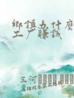 乡镇办什么小型工厂赚钱