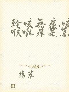 干咳无痰,咳后喉咙痒是怎么回事