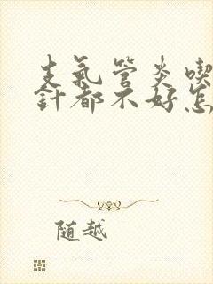支气管炎吃药打针都不好怎么办