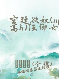 宫廷欲奴(np高h)伍御女