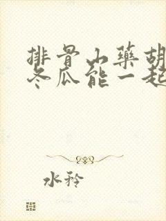 排骨山药胡萝卜冬瓜能一起煲汤吗