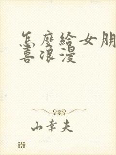 怎么给女朋友惊喜浪漫
