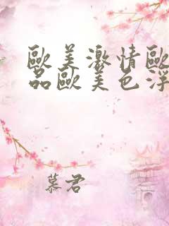 欧美激情欧美精品欧美色浮