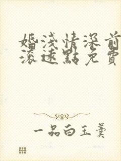 婚浅情深前夫请滚远点免费 婚浅情深前夫请滚远点免费