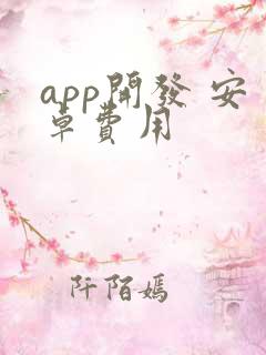 app开发 安卓费用 app开发 安卓费用
