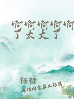 啊啊啊啊啊不要了太大了