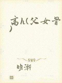 高h(父女骨科) 高h(父女骨科)