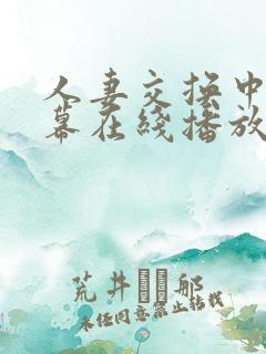 人妻交换中文字幕在线播放 人妻交换中文字幕在线播放