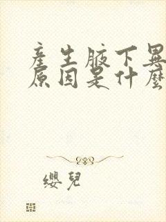产生腋下异味的原因是什么