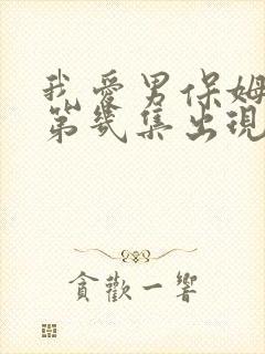 我爱男保姆方可第几集出现