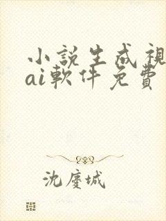 小说生成视频的ai软件免费